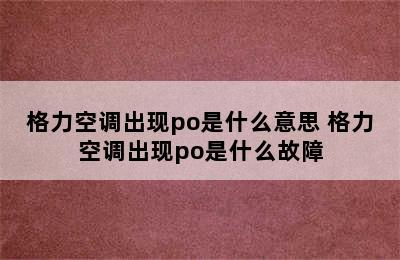 格力空调出现po是什么意思 格力空调出现po是什么故障